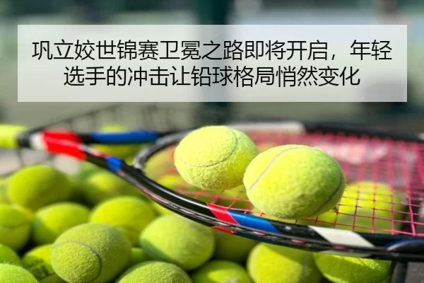 巩立姣世锦赛卫冕之路即将开启，年轻选手的冲击让铅球格局悄然变化